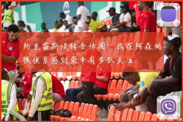 约克雷斯谈转会传闻：我在阿森纳很快乐感到荣幸有多队关注