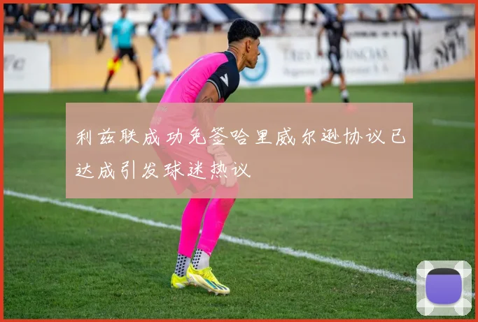 利兹联成功免签哈里威尔逊协议已达成引发球迷热议